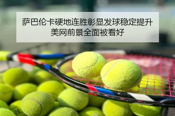 萨巴伦卡硬地连胜彰显发球稳定提升 美网前景全面被看好